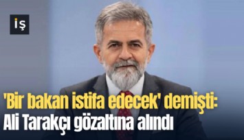 'Bir bakan istifa edecek' demişti: Ali Tarakçı gözaltına alındı