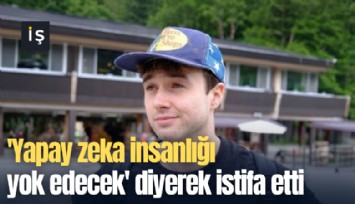'Yapay zeka insanlığı yok edecek' diyerek istifa etti
