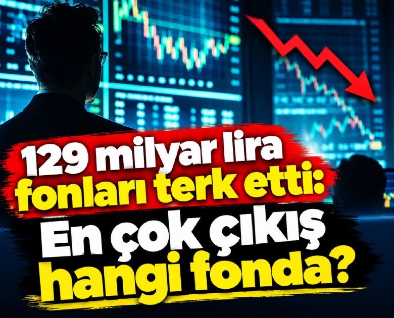 129 milyar lira fonları terk etti: En çok çıkış hangi fonda?