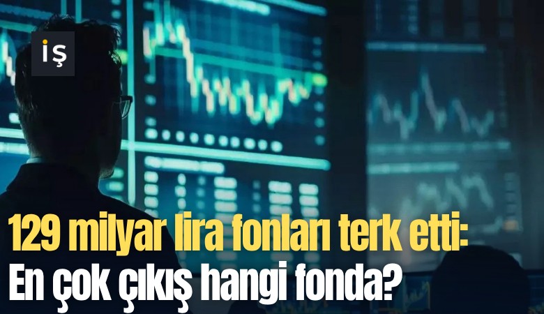 129 milyar lira fonları terk etti: En çok çıkış hangi fonda?