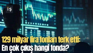 129 milyar lira fonları terk etti: En çok çıkış hangi fonda?