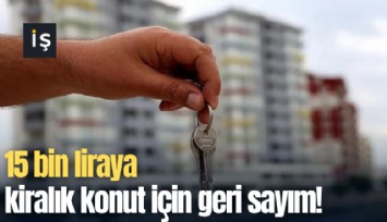 15 bin liraya kiralık konut için geri sayım!