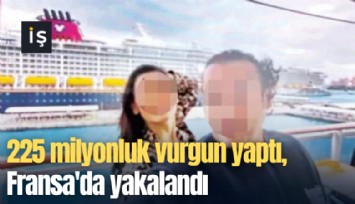 225 milyonluk vurgun yaptı, Fransa'da yakalandı