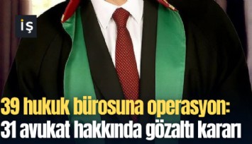 39 hukuk bürosuna operasyon: 31 avukat hakkında gözaltı kararı