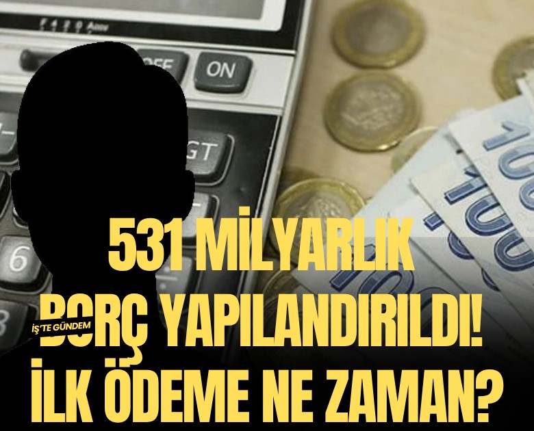 531 milyarlık borç yapılandırıldı! İlk ödeme ne zaman?