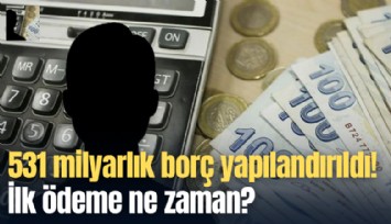 531 milyarlık borç yapılandırıldı! İlk ödeme ne zaman?