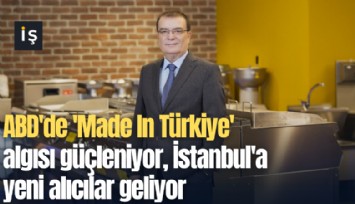 ABD'de 'Made In Türkiye' algısı güçleniyor, İstanbul'a yeni alıcılar geliyor