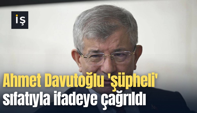 Ahmet Davutoğlu 'şüpheli' sıfatıyla ifadeye çağrıldı