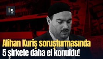 Alihan Kuriş soruşturmasında 5 şirkete daha el konuldu!