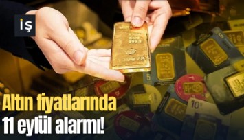 Altın fiyatlarında 11 eylül alarmı!