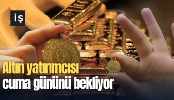 Altın yatırımcısı cuma gününü bekliyor