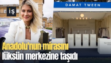 Anadolu'nun mirasını lüksün merkezine taşıdı