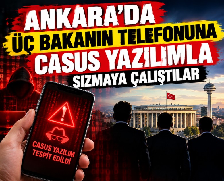 Ankara'da üç bakanın telefonuna casus yazılımla sızmaya çalıştılar