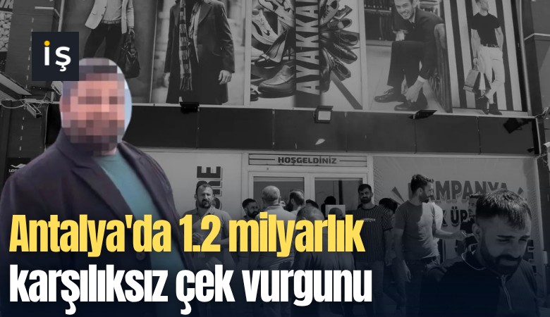 Antalya'da 1.2 milyarlık karşılıksız çek vurgunu