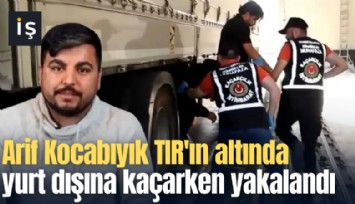 Arif Kocabıyık TIR'ın altında yurt dışına kaçarken yakalandı