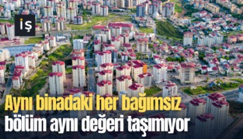 Aynı binadaki her bağımsız bölüm aynı değeri taşımıyor