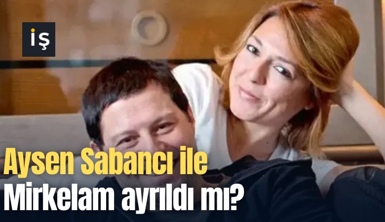 Aysen Sabancı ile Mirkelam ayrıldı mı?