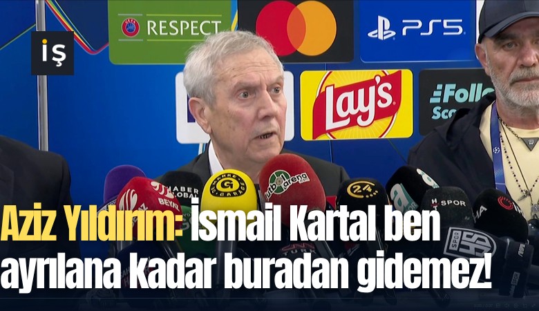 Aziz Yıldırım: İsmail Kartal ben ayrılana kadar buradan gidemez!