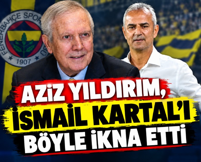 Aziz Yıldırım, İsmail Kartal'ı böyle ikna etti