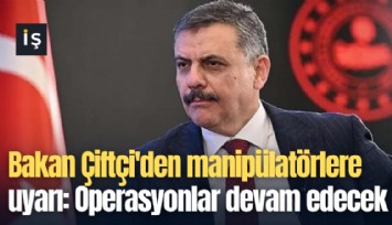 Bakan Çiftçi'den manipülatörlere uyarı: Operasyonlar devam edecek