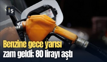 Benzine gece yarısı zam geldi; 80 lirayı aştı
