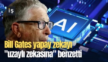 Bill Gates yapay zekayı 'uzaylı zekasına' benzetti