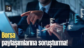Borsa paylaşımlarına soruşturma!