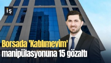 Borsada 'Katılımevim' manipülasyonuna 15 gözaltı