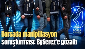 Borsada manipülasyon soruşturması: BySerez'e gözaltı