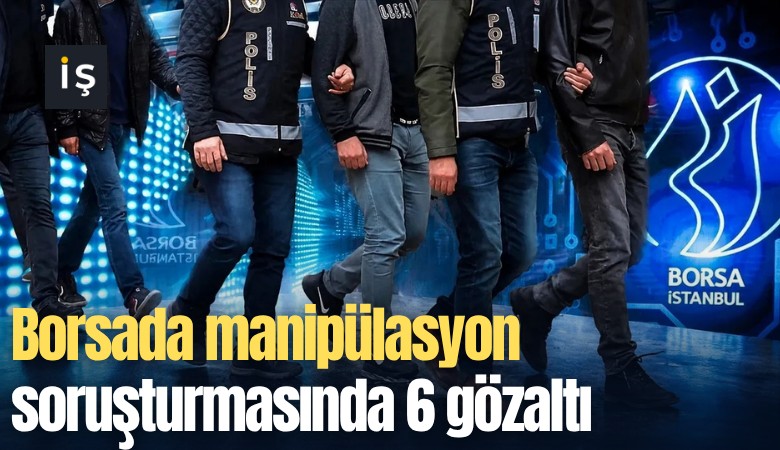 Borsada manipülasyon soruşturmasında 6 gözaltı