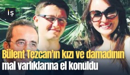 Bülent Tezcan'ın kızı ve damadının mal varlıklarına el konuldu