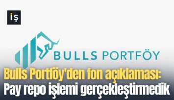 Bulls Portföy'den fon açıklaması: Pay repo işlemi gerçekleştirmedik, likidite sorunumuz yok