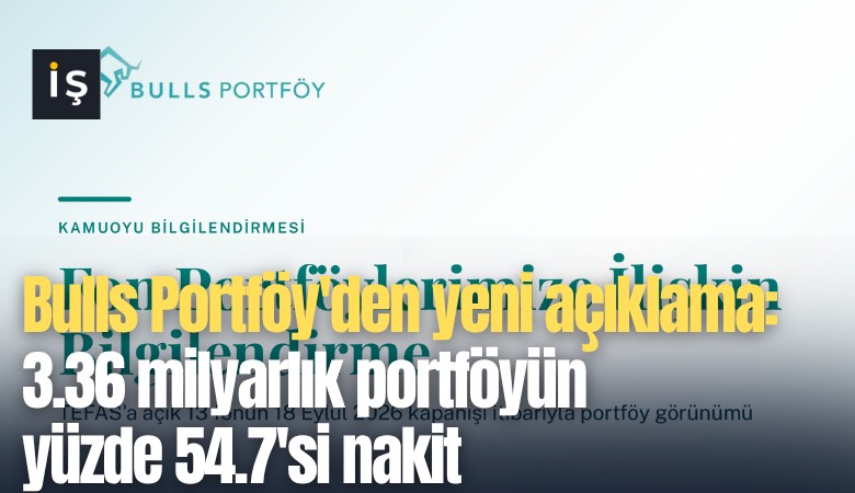 Bulls Portföy'den yeni açıklama: 3.36 milyarlık portföyün yüzde 54.7'si nakit