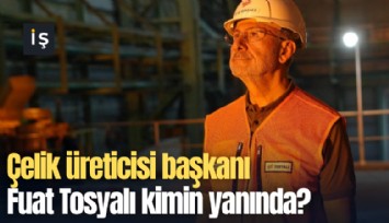 Çelik üreticisi başkanı Fuat Tosyalı kimin yanında?