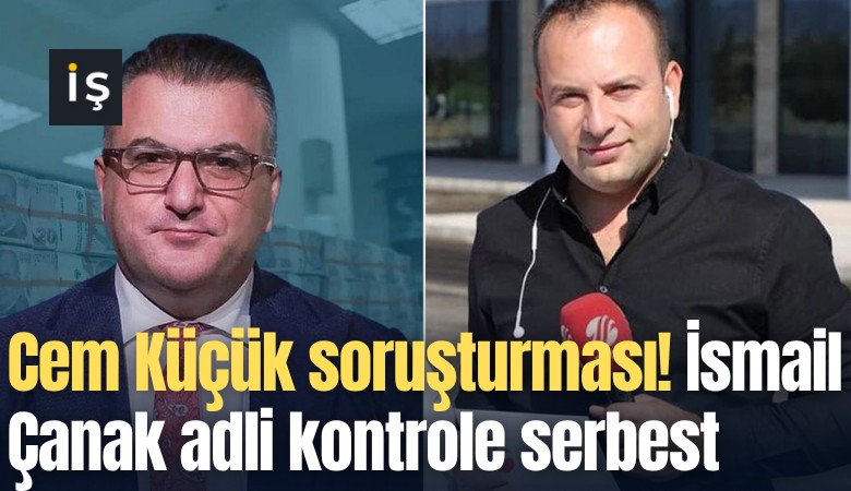 Cem Küçük soruşturmasında yeni gelişme! İsmail Çanak adli kontrole serbest