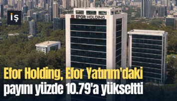 Efor Holding, Efor Yatırım'daki payını yüzde 10.79'a yükseltti
