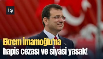 Ekrem İmamoğlu'na hapis cezası ve siyasi yasak!