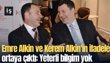 Emre Alkin ve Kerem Alkin'in ifadeleri ortaya çıktı: Yeterli bilgim yok