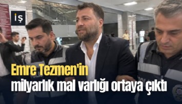 Emre Tezmen'in milyarlık mal varlığı ortaya çıktı
