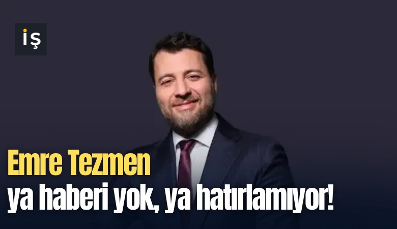 Emre Tezmen ya haberi yok, ya hatırlamıyor!