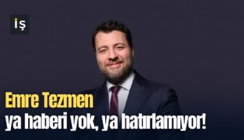 Emre Tezmen ya haberi yok, ya hatırlamıyor!