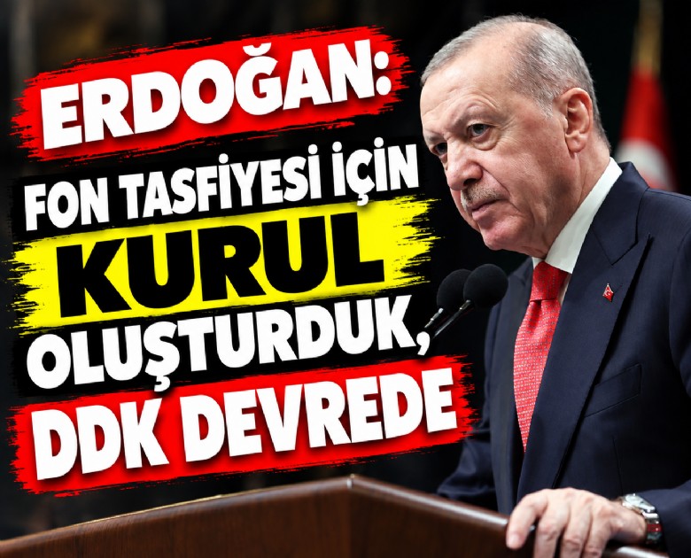 Erdoğan: Fon tasfiyesi için kurul oluşturduk, DDK devrede