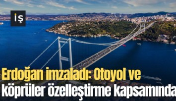 Erdoğan imzaladı: Otoyol ve köprüler özelleştirme kapsamına alındı