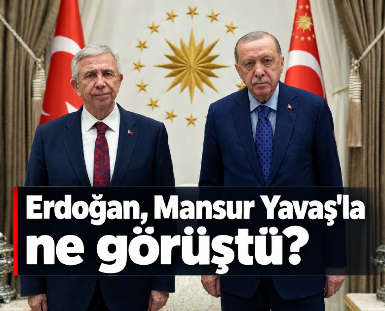 Erdoğan Mansur Yavaş'la ne görüştü?