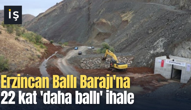 Erzincan Ballı Barajı'na 22 kat 'daha ballı' ihale