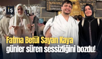 Fatma Betül Sayan Kaya günler süren sessizliğini bozdu!