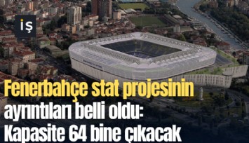 Fenerbahçe stat projesinin ayrıntıları belli oldu: Kapasite 64 bine çıkacak