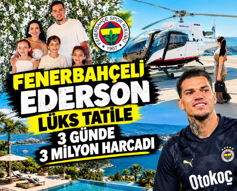 Fenerbahçeli Ederson lüks tatile 3 günde 3 milyon harcadı