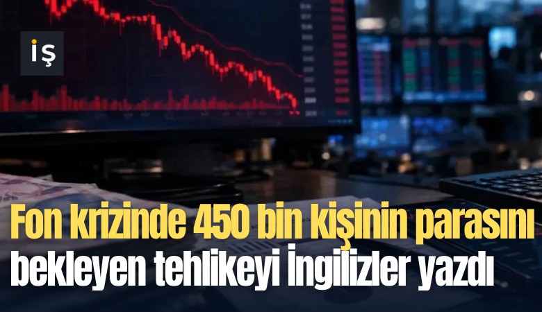 Fon krizinde 450 bin kişinin parasını bekleyen tehlikeyi İngilizler yazdı