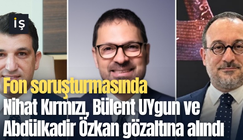 Fon soruşturmasında Nihat Kırmızı, Bülent UYgun ve Abdülkadir Özkan gözaltına alındı